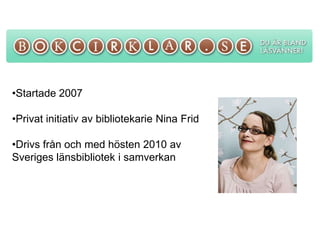 •Startade 2007

•Privat initiativ av bibliotekarie Nina Frid

•Drivs från och med hösten 2010 av
Sveriges länsbibliotek i samverkan
 