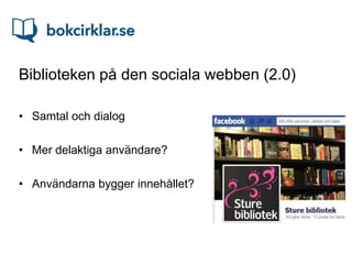 Biblioteken på den sociala webben (2.0)

• Samtal och dialog

• Mer delaktiga användare?

• Användarna bygger innehållet?
 