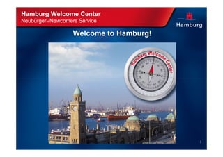 Hamburg Welcome Center
Neubürger-/Newcomers Service

                   Welcome to Hamburg!




                                         1
 