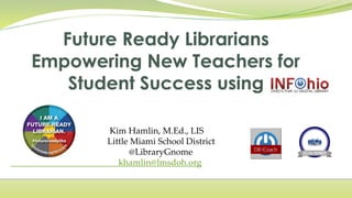Kim Hamlin, M.Ed., LIS
Little Miami School District
@LibraryGnome
khamlin@lmsdoh.org
 