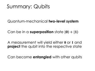 Summary: Qubits
Quantum-mechanical two-level system
Can be in a superposition state |𝟎 + |𝟏
A measurement will yield either 0 or 1 and
project the qubit into the respective state
Can become entangled with other qubits
 
