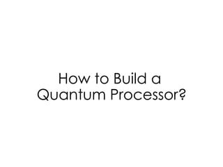 How to Build a
Quantum Processor?
 
