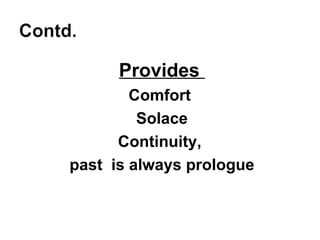 Provides  Comfort  Solace Continuity,  past  is always prologue 