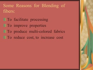 Some Reasons for Blending of 
fibers: 
To facilitate processing 
To improve properties 
To produce multi-colored fabrics 
To reduce cost, to increase cost 
 