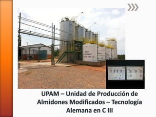 UPAM – Unidad de Producción de
Almidones Modificados – Tecnología
Alemana en C III
 