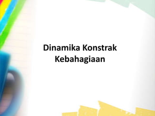 Dinamika Konstrak
Kebahagiaan
 