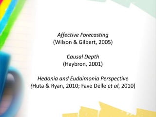 Affective Forecasting
(Wilson & Gilbert, 2005)
Causal Depth
(Haybron, 2001)
Hedonia and Eudaimonia Perspective
(Huta & Ryan, 2010; Fave Delle et al, 2010)
 