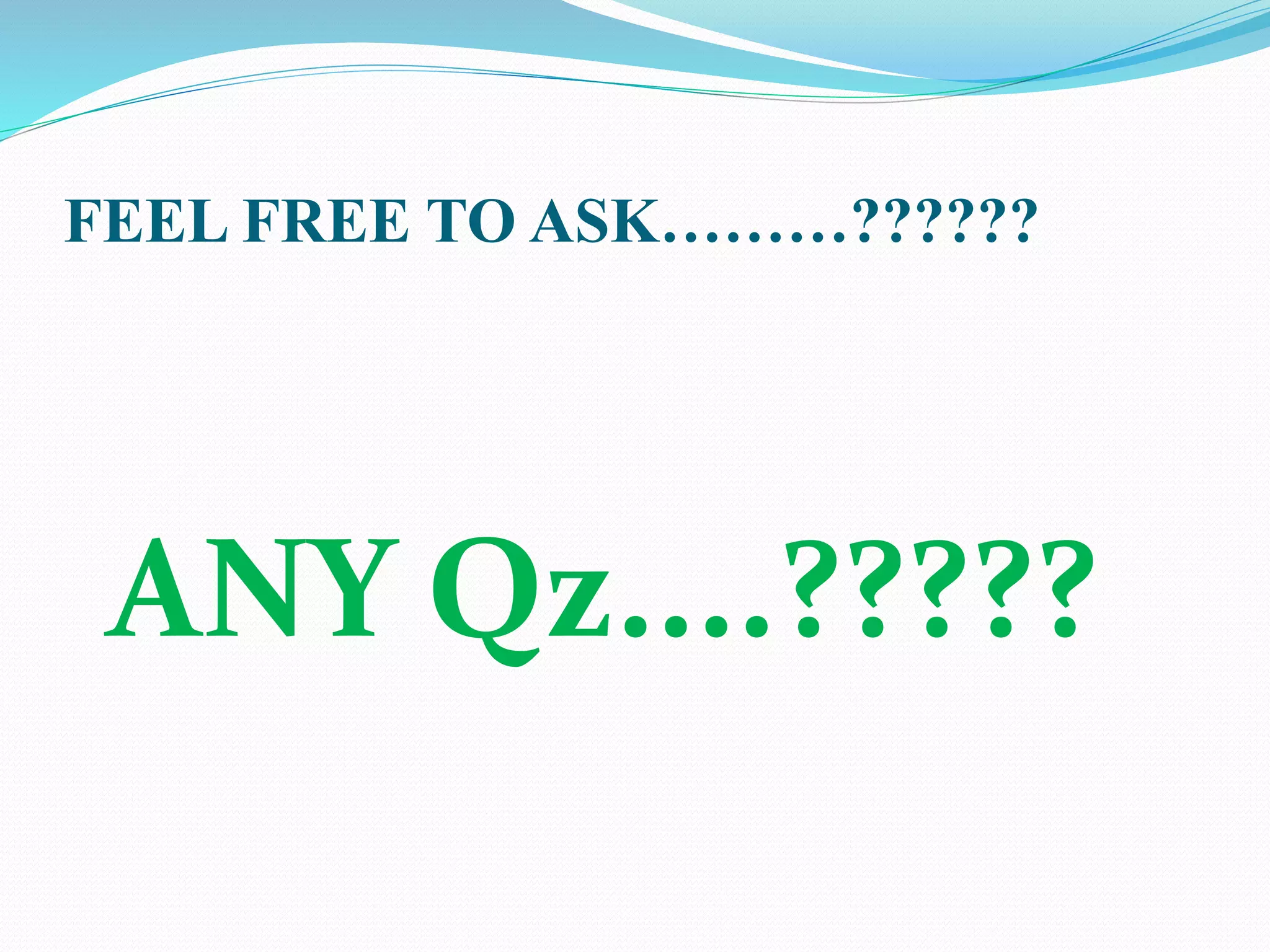 FEEL FREE TO ASK………??????
ANY Qz....?????
 