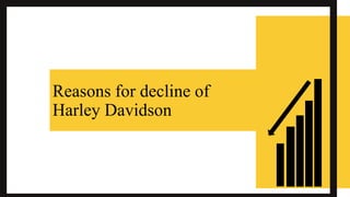 Reasons for decline of
Harley Davidson
 