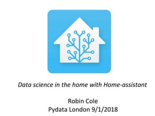 Data	science	in	the	home	with	Home-assistant	
	
Robin	Cole		
Pydata	London	9/1/2018	
 