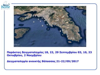 Παράκτιες δειγματοληψίες 18, 22, 29 Σεπτεμβρίου 03, 10, 23
Οκτωβρίου, 2 Νοεμβρίου
Δειγματοληψία ανοικτής θάλασσας 21-22/09/2017
 
