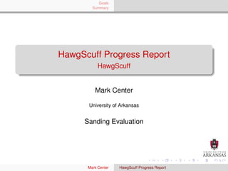 Goals
        Summary




HawgScuff Progress Report
           HawgScuff


         Mark Center

      University of Arkansas


     Sanding Evaluation




      Mark Center   HawgScuff Progress Report
 