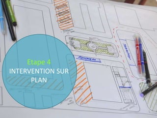 Etape 4
INTERVENTION SUR
      PLAN
 