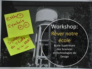 !




    Workshop:
    Rêver notre
       école
     Ecole Supérieure
       des Sciences
    et Technologies du
          Design
 