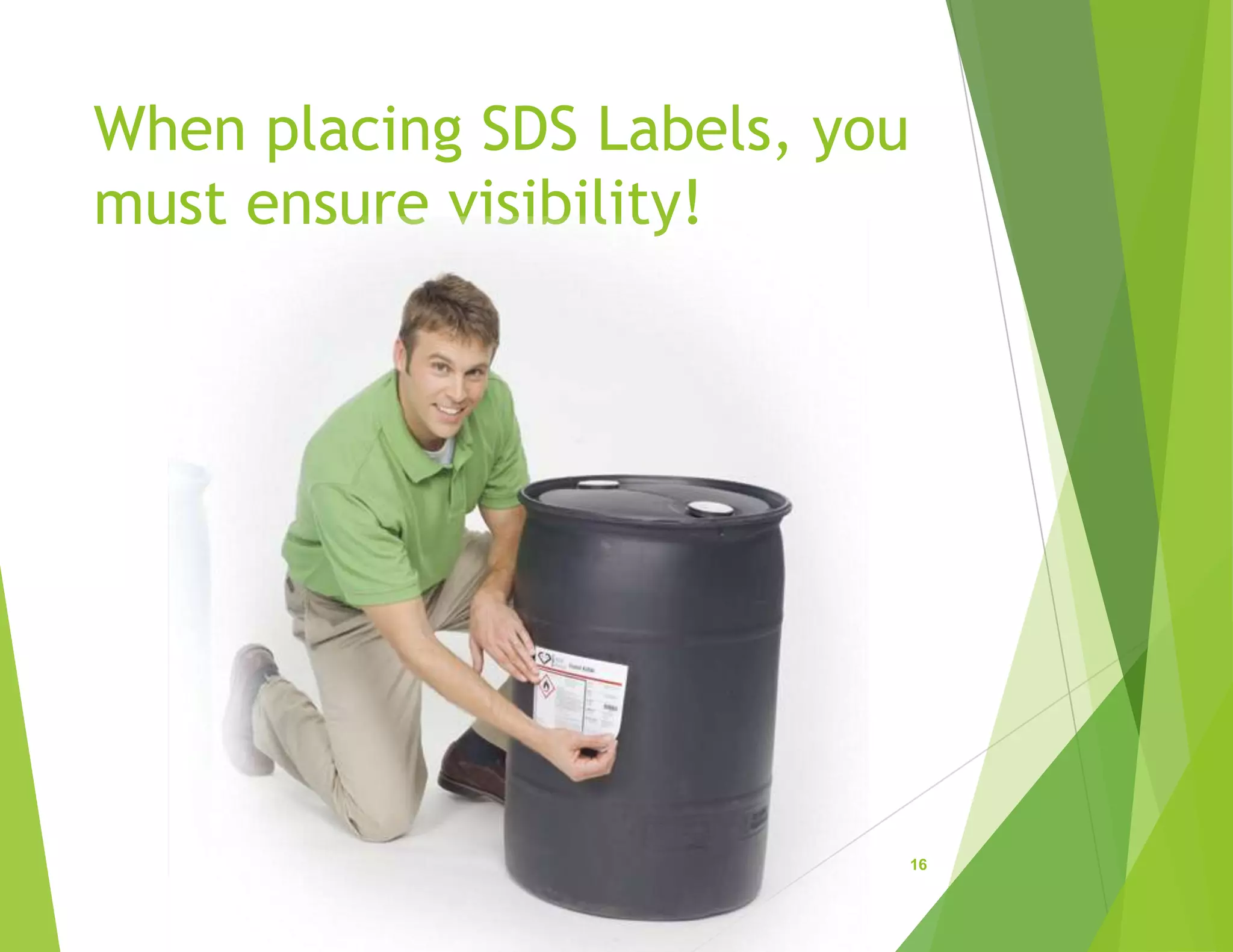 When placing SDS Labels, you
must ensure visibility!
16
 