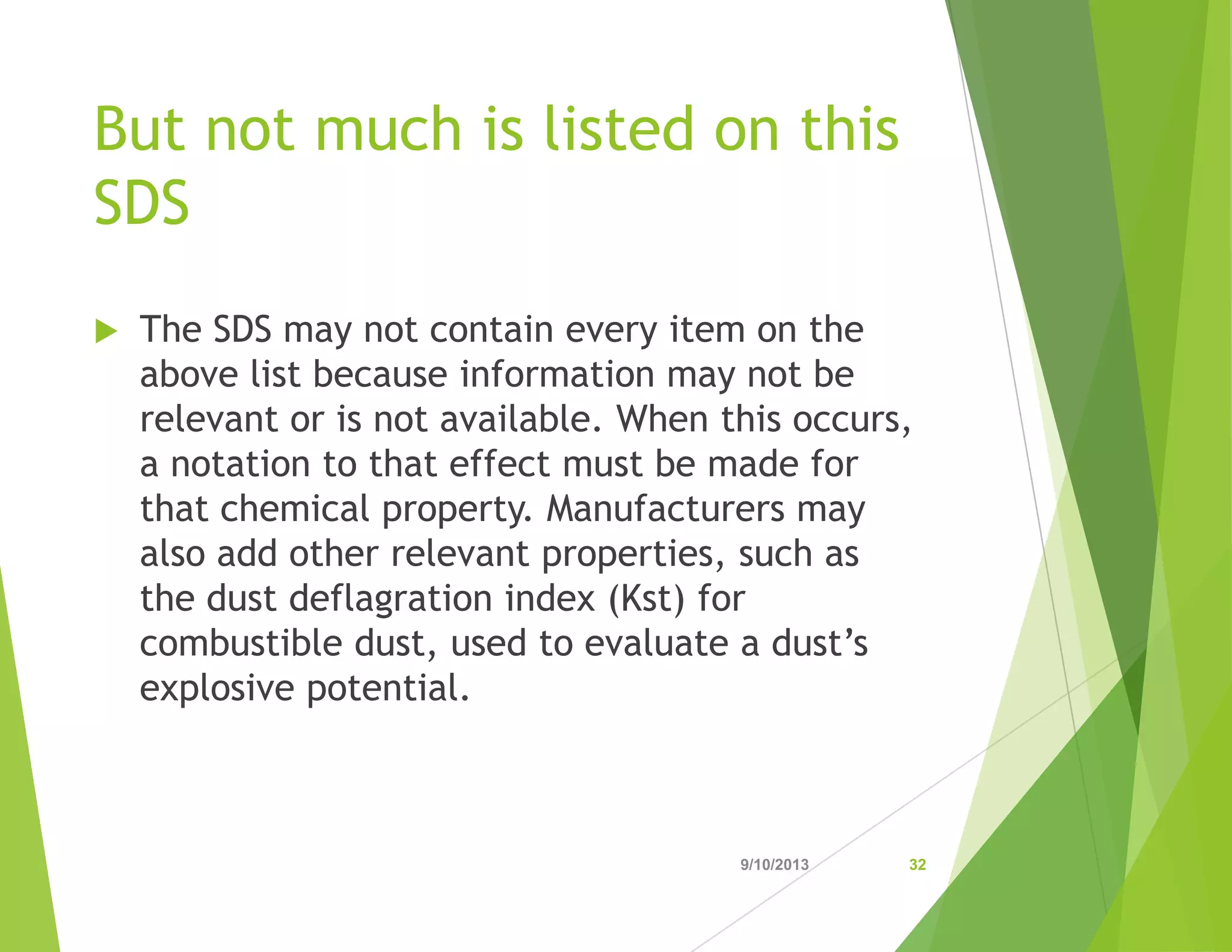 But not much is listed on this
SDS
 The SDS may not contain every item on the
above list because information may not be
relevant or is not available. When this occurs,
a notation to that effect must be made for
that chemical property. Manufacturers may
also add other relevant properties, such as
the dust deflagration index (Kst) for
combustible dust, used to evaluate a dust’s
explosive potential.
9/10/2013 32
 