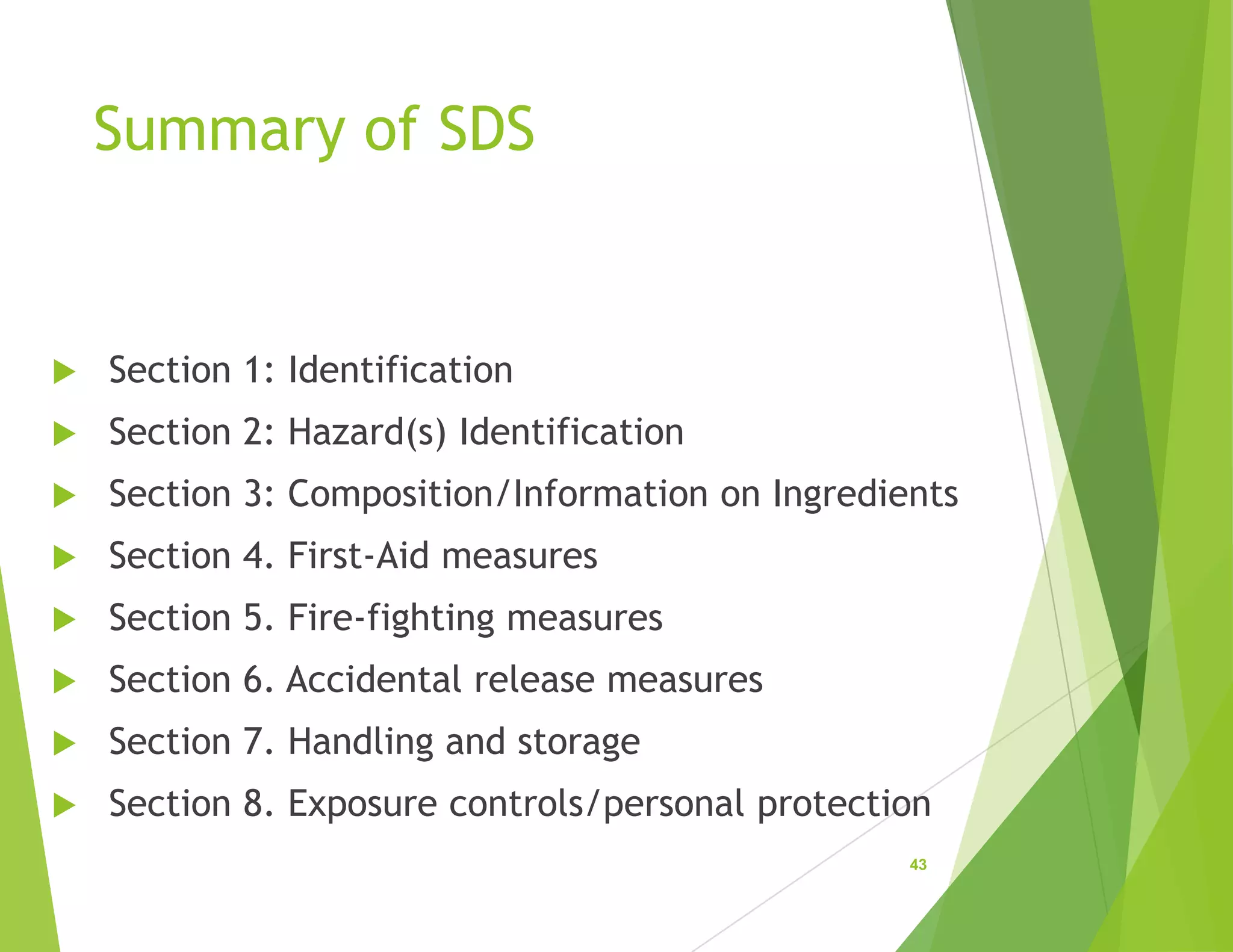 Summary of SDS
 Section 1: Identification
 Section 2: Hazard(s) Identification
 Section 3: Composition/Information on Ingredients
 Section 4. First-Aid measures
 Section 5. Fire-fighting measures
 Section 6. Accidental release measures
 Section 7. Handling and storage
 Section 8. Exposure controls/personal protection
43
 