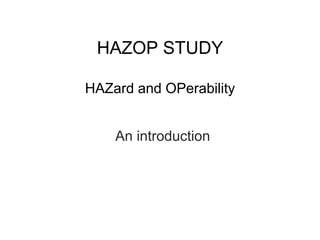 HAZOP STUDY 
HAZard and OPerability 
An introduction 
 