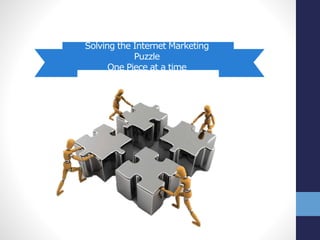 Solving the Internet Marketing 
Puzzle 
One Piece at a time 
 