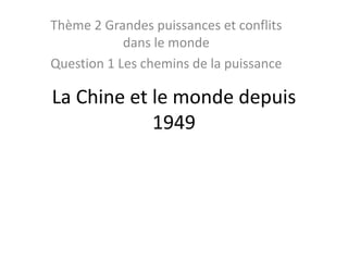 Thème 2 Grandes puissances et conflits 
dans le monde 
Question 1 Les chemins de la puissance 
La Chine et le monde depuis 
1949 
 