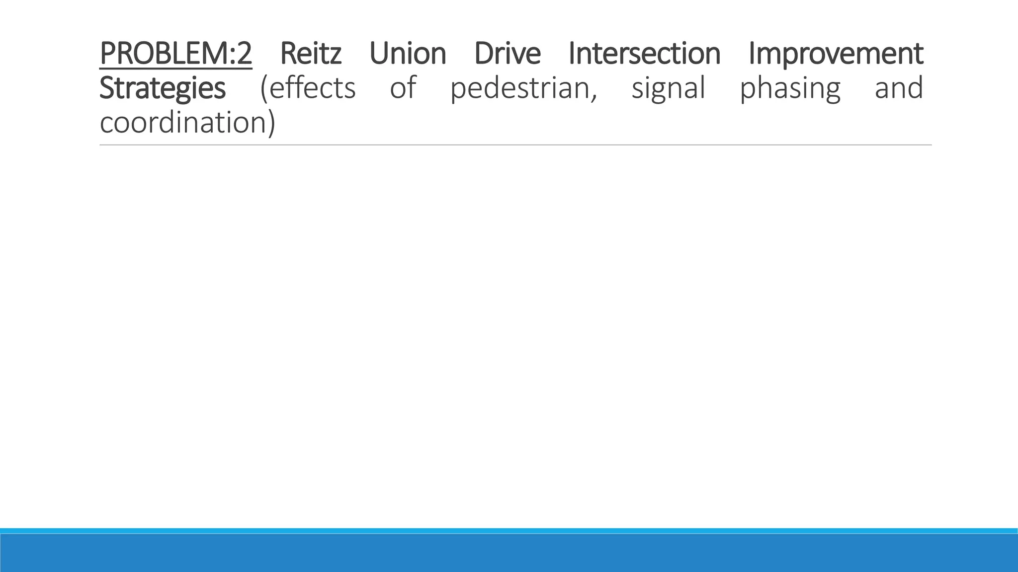 PROBLEM:2 Reitz Union Drive Intersection Improvement
Strategies (effects of pedestrian, signal phasing and
coordination)
 