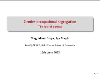 Gender occupational segregation
The role of parents
Magdalena Smyk, Iga Magda
FAME| GRAPE, IBS, Warsaw School of Economics
19th June 2023
1 / 19
 