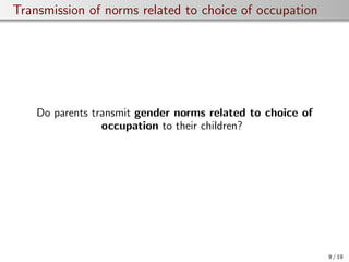 Transmission of norms related to choice of occupation
Do parents transmit gender norms related to choice of
occupation to their children?
9 / 19
 