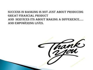 Success in banking is not just about producing
great financial product
and services its about making a difference…..
and empowering lives.
 