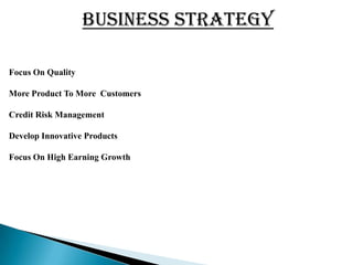 BUSINESS STRATEGY

Focus On Quality

More Product To More Customers

Credit Risk Management

Develop Innovative Products

Focus On High Earning Growth
 