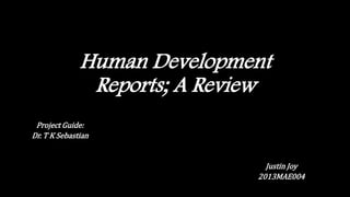 Human Development
Reports; A Review
Justin Joy
2013MAE004
Project Guide:
Dr. T K Sebastian
 