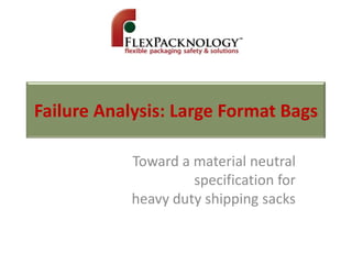 Failure Analysis: Large Format Bags

            Toward a material neutral
                     specification for
            heavy duty shipping sacks
 