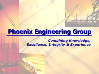 Phoenix Engineering Group Combining Knowledge, Excellence, Integrity & Experience 