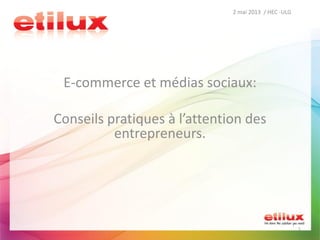 2 mai 2013 / HEC -ULG
1
E-commerce et médias sociaux:
Conseils pratiques à l’attention des
entrepreneurs.
 