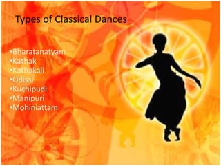 Types of Classical Dances
•Bharatanatyam
•Kathak
•Kathakali
•Odissi
•Kuchipudi
•Manipuri
•Mohiniattam
 