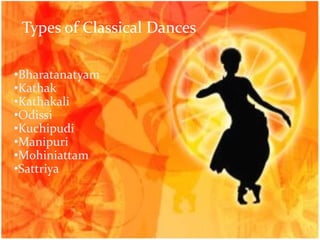 Types of Classical Dances
•Bharatanatyam
•Kathak
•Kathakali
•Odissi
•Kuchipudi
•Manipuri
•Mohiniattam
•Sattriya

 