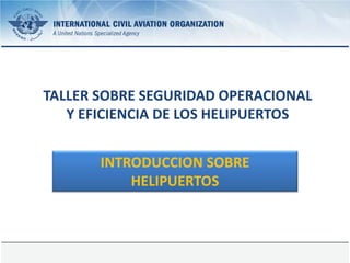 22 July 2013 Page 1
TALLER SOBRE SEGURIDAD OPERACIONAL
Y EFICIENCIA DE LOS HELIPUERTOS
INTRODUCCION SOBRE
HELIPUERTOS
 