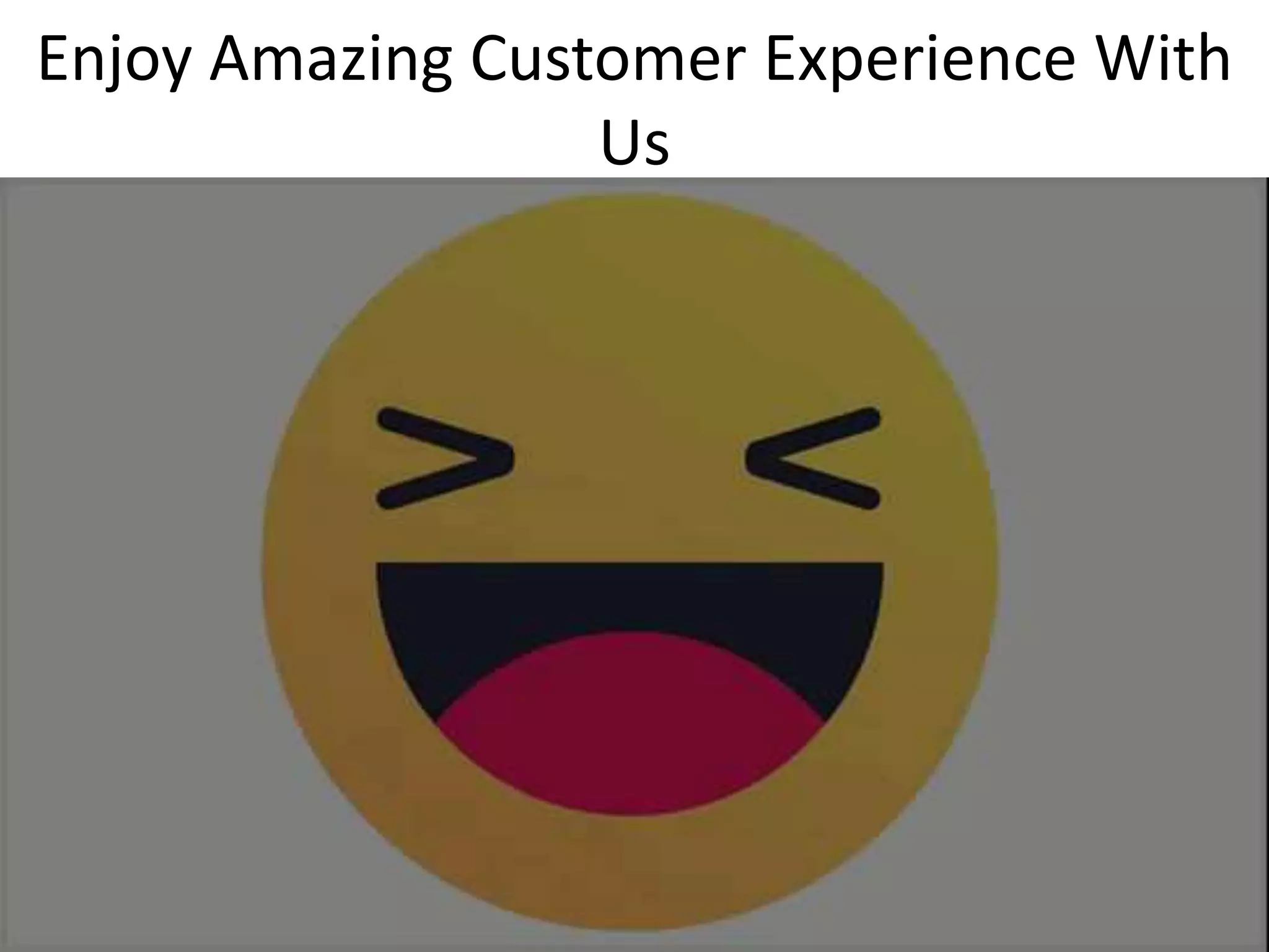 Enjoy Amazing Customer Experience With
Us