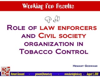 Working for Results


Role of law enforcers
   and Civil society
    organization in
  Tobacco Control
                     Hemant Goswami
 