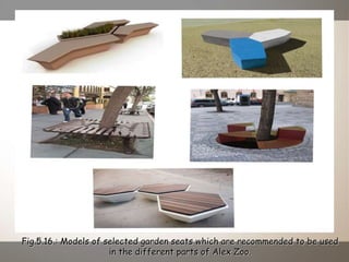 Fig.5.16.: Models of selected garden seats which are recommended to be used
in the different parts of Alex Zoo.
 