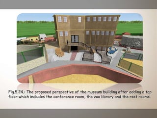 Fig.5.24.: The proposed perspective of the museum building after adding a top
floor which includes the conference room, the zoo library and the rest rooms.
 