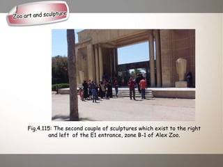 Fig.4.115: The second couple of sculptures which exist to the right
and left of the E1 entrance, zone B-1 of Alex Zoo.
 