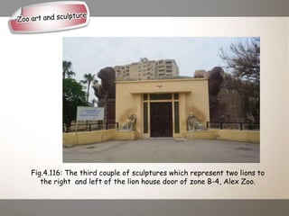 Fig.4.116: The third couple of sculptures which represent two lions to
the right and left of the lion house door of zone B-4, Alex Zoo.
 