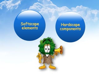 Softscape
elements
Hardscape
components
 