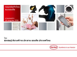 กลยุทธ์ธุรกิจใหม่
ของเฮงเค็ล
งานแถลงข่าว
18 กรกฎาคม 2556
โดย
สุรเชษฐ์ ตันวงศ์วาล ประธาน เฮงเค็ล ประเทศไทย
 
