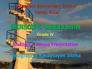 Manhain Elementary School
         Tanay, Rizal


Henson S. Abellada
          Grade IV

Multiple – mouse Presentation

Heograpiya Kasaysayan Sibika
 