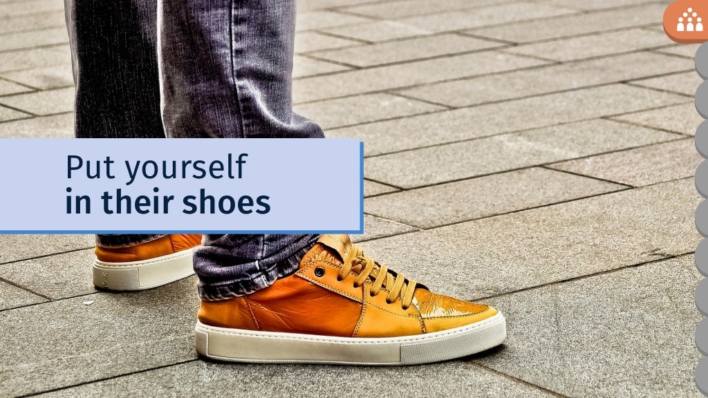 Put yourself in their shoes
