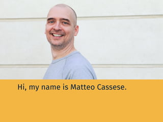 Hi, my name is Matteo Cassese.
 