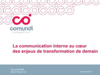 www.comundi.fr
La communication interne au cœur
des enjeux de transformation de demain
Hervé MONIER
Brand News & Co
 