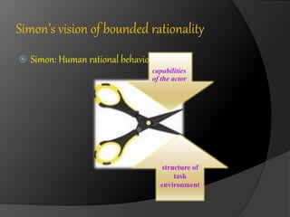 Simon’s vision of bounded rationality 
 Simon: Human rational behavior is 
capabilities 
of the actor 
structure of 
task 
environment 
 