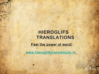 HIEROGLIFS
      TRANSLATIONS
   Feel the power of word!

www.hieroglifstranslations.ro
   www.hieroglifs.com
 